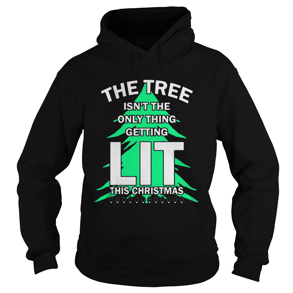 The tree isnt the only thing getting lit this year Christmas Shirt Hoodie