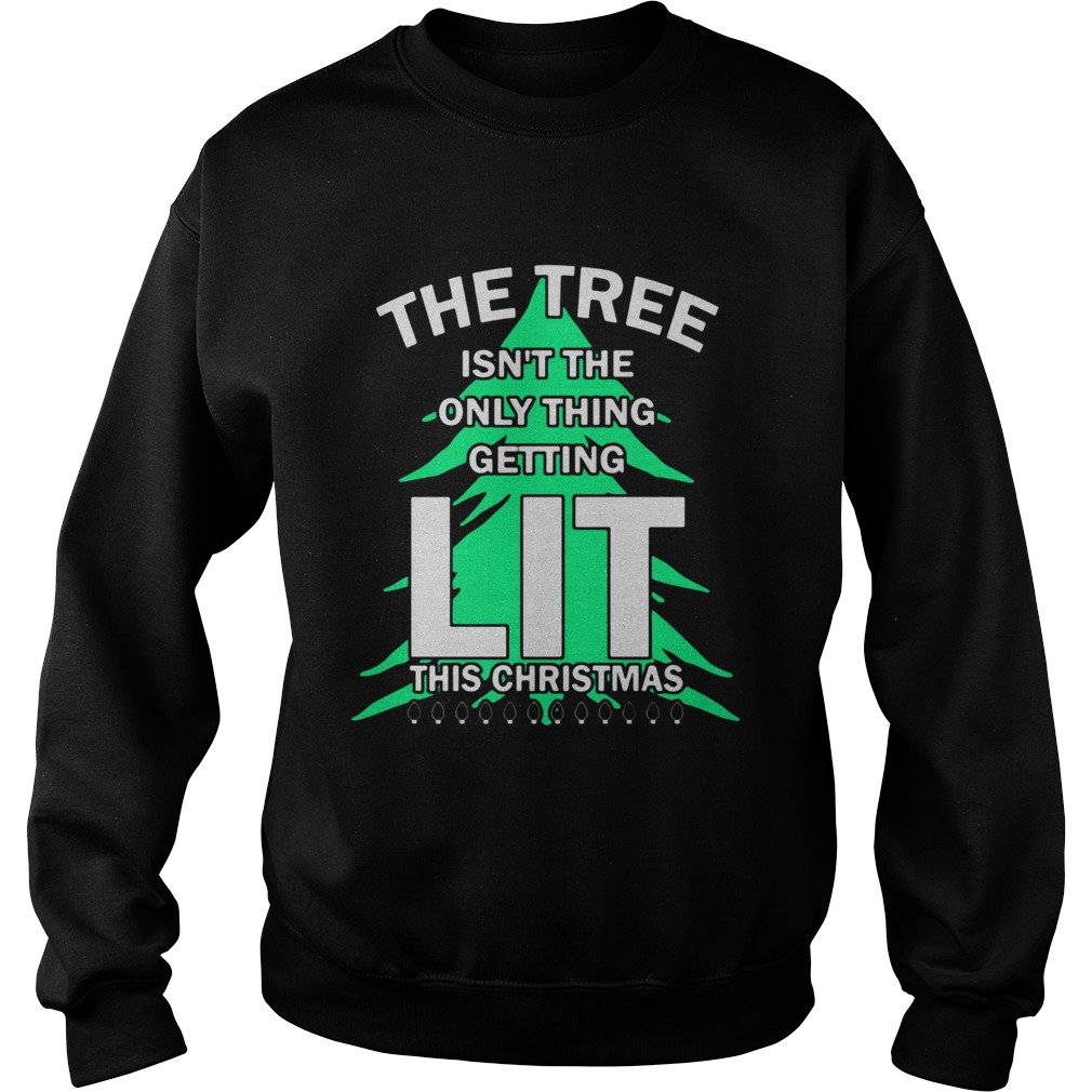 The tree isnt the only thing getting lit this year Christmas Shirt Sweatshirt