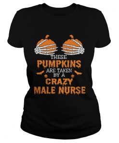 These Pumpkins Are Taken By A Crazy Male Nurse TShirt Classic Ladies