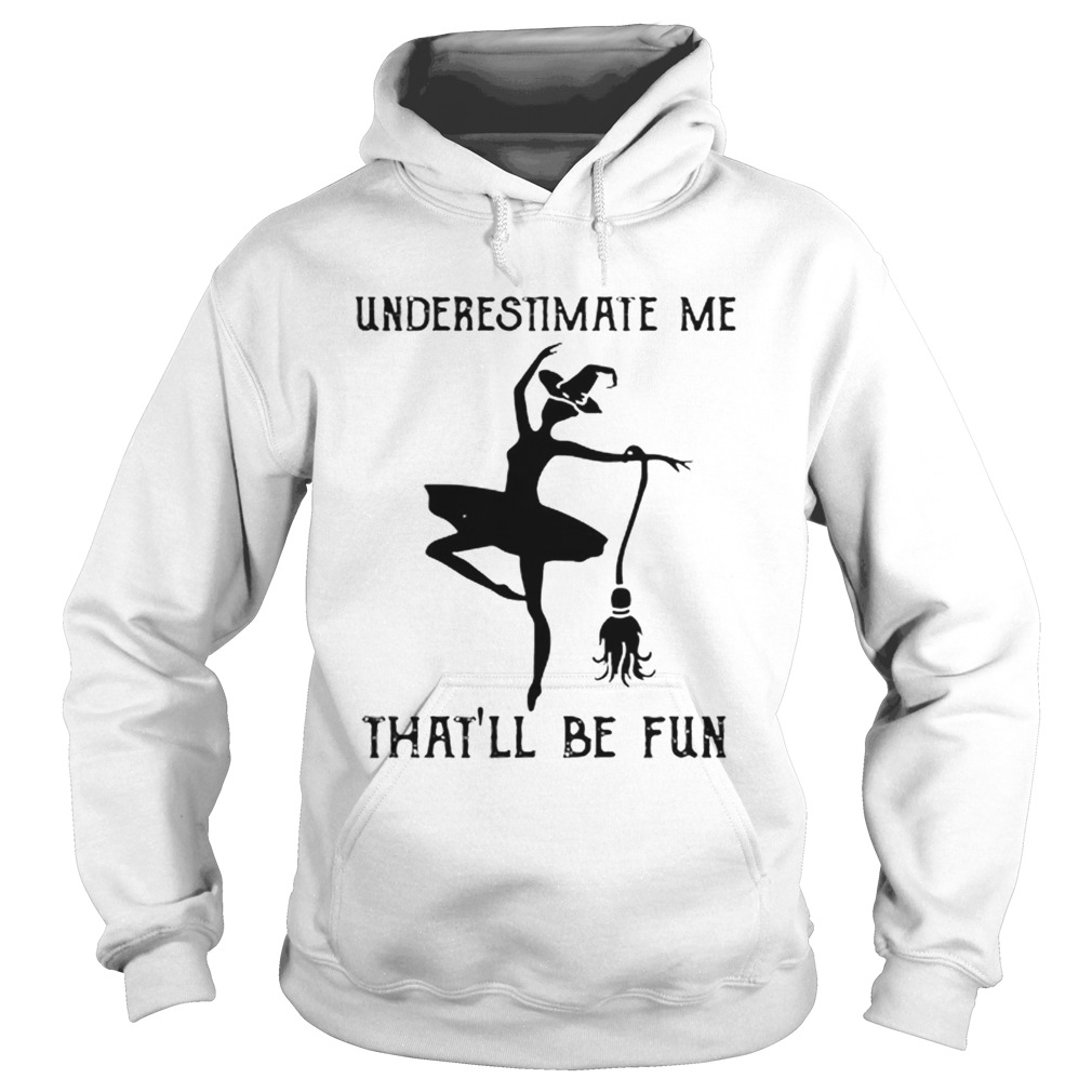 Underestimate me thatll be fun witch dance Hoodie