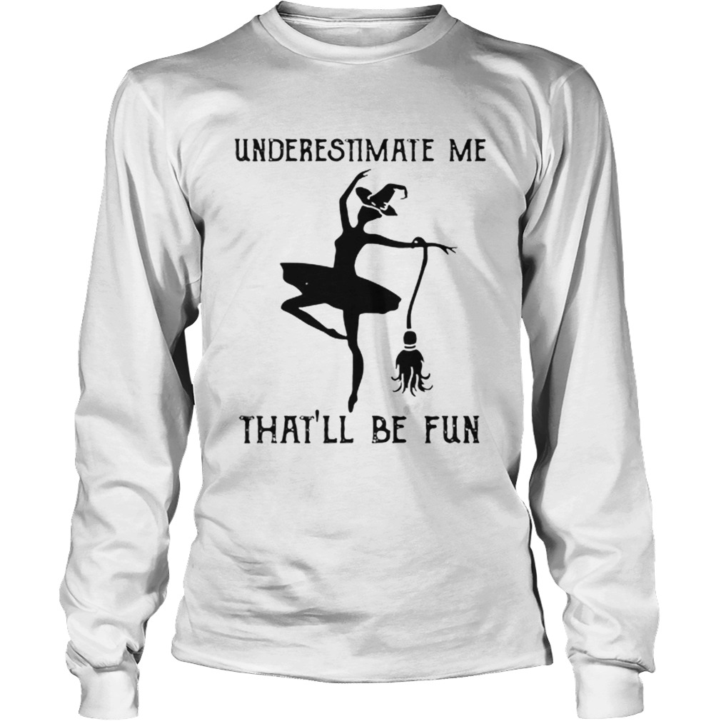 Underestimate me thatll be fun witch dance LongSleeve