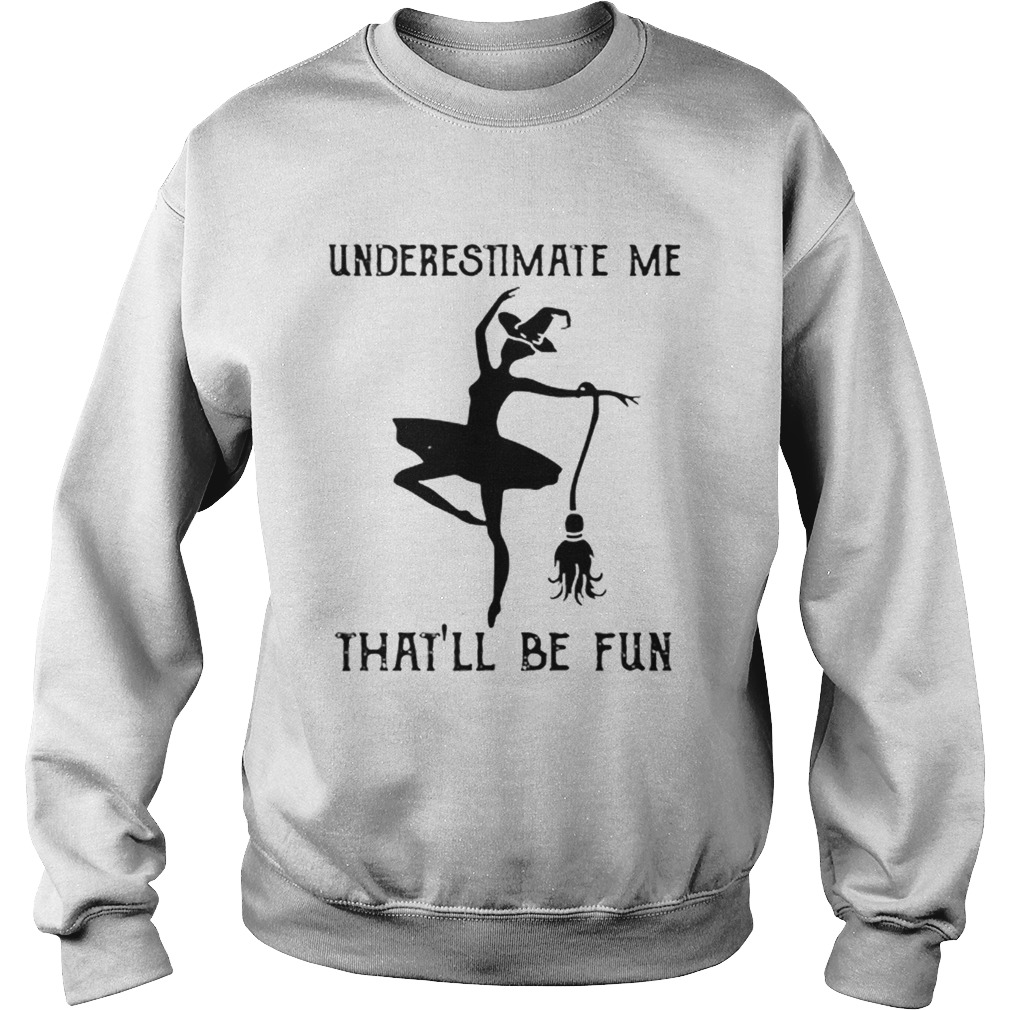 Underestimate me thatll be fun witch dance Sweatshirt