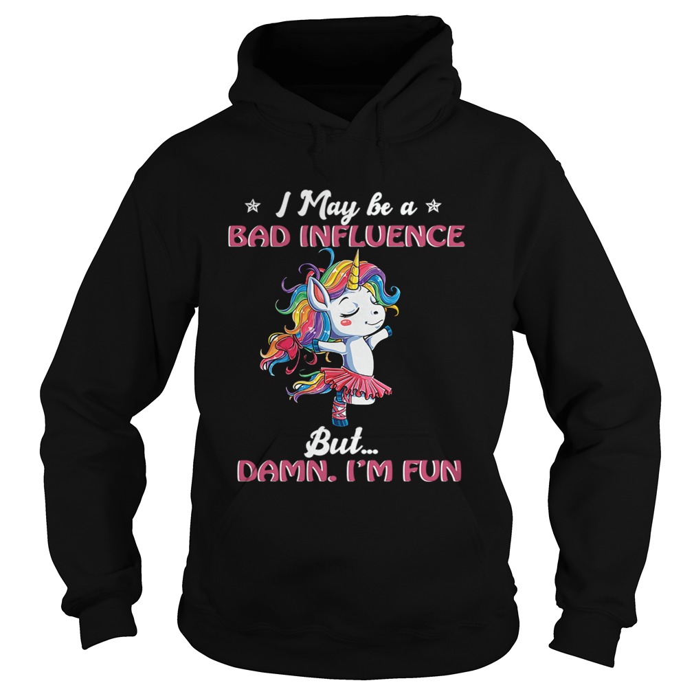 Unicorn I May Be A Bad Influence But Damn Im Fun TShirt Hoodie