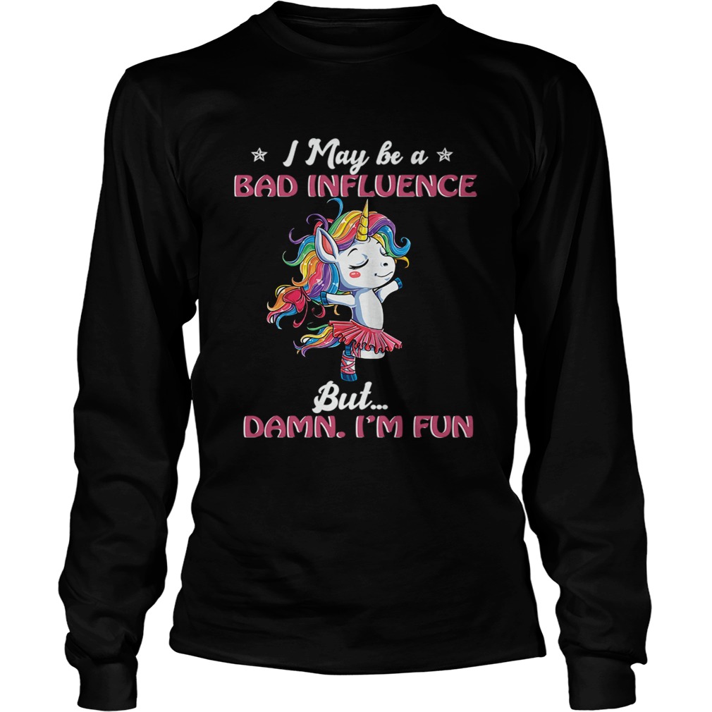 Unicorn I May Be A Bad Influence But Damn Im Fun TShirt LongSleeve