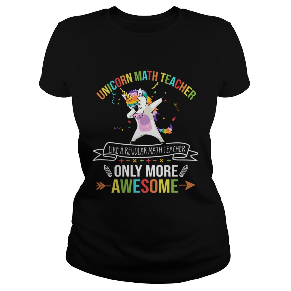 Unicorn Math Teacher Like A Regular Math Teacher Only More Awesome TShirt Classic Ladies