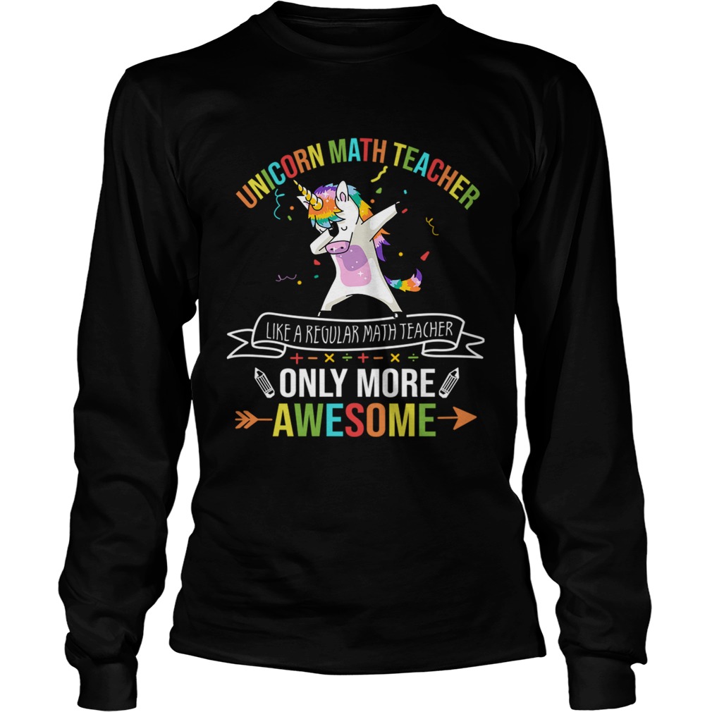 Unicorn Math Teacher Like A Regular Math Teacher Only More Awesome TShirt LongSleeve