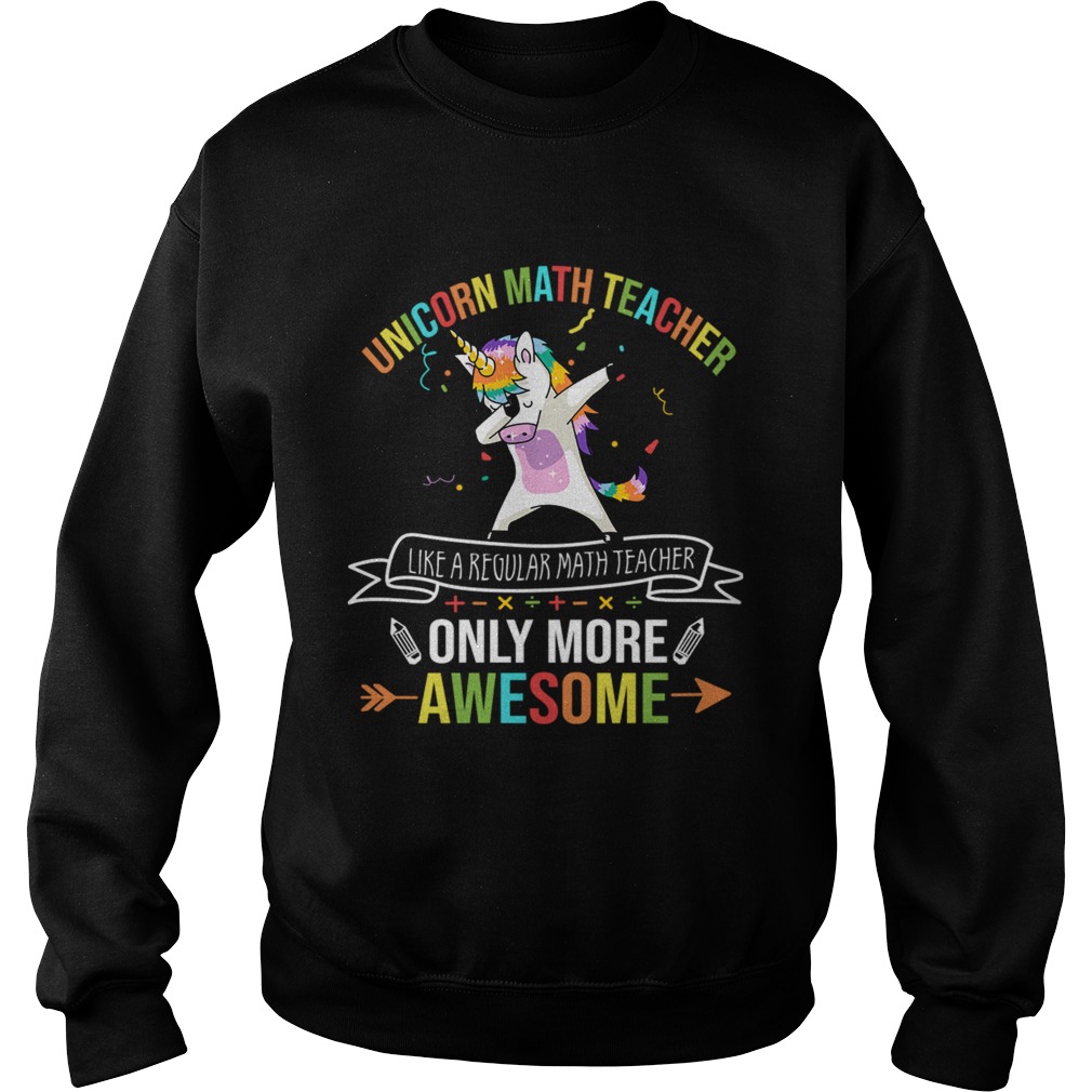 Unicorn Math Teacher Like A Regular Math Teacher Only More Awesome TShirt Sweatshirt