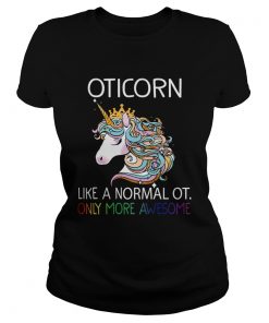 Unicorn Oticorn Like A Normal Ot Only More Awesome TShirt Classic Ladies