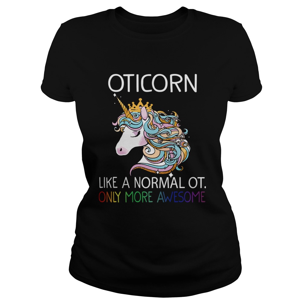 Unicorn Oticorn Like A Normal Ot Only More Awesome TShirt Classic Ladies