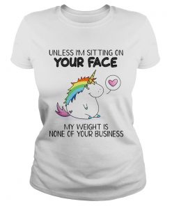 Unless Im Sitting On Your Face My Weight Is None Of Your Business Unicorn Ts Classic Ladies