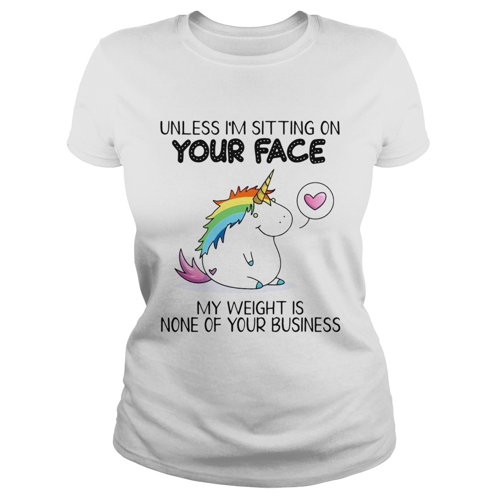 Unless Im Sitting On Your Face My Weight Is None Of Your Business Unicorn Ts Classic Ladies