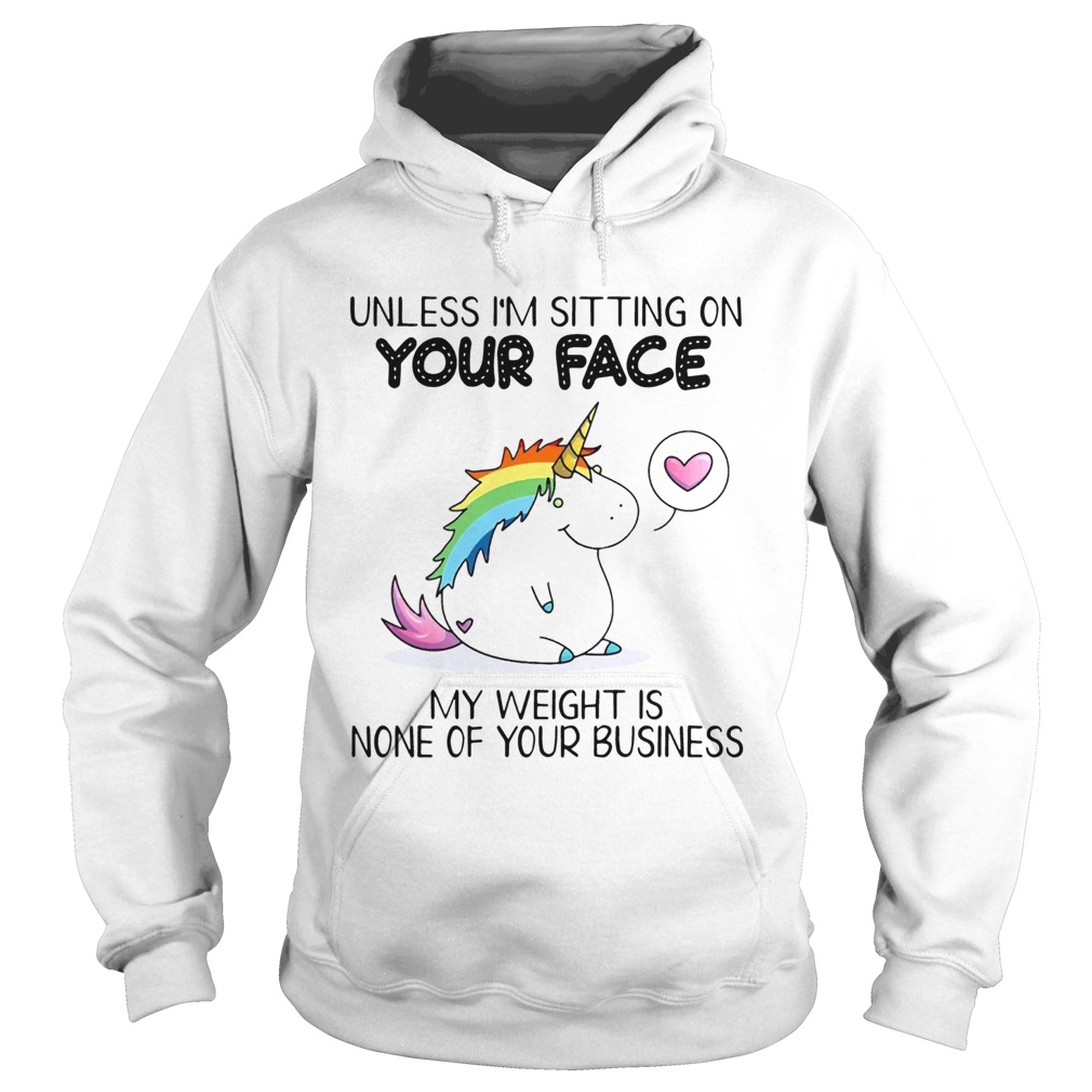 Unless Im Sitting On Your Face My Weight Is None Of Your Business Unicorn Ts Hoodie