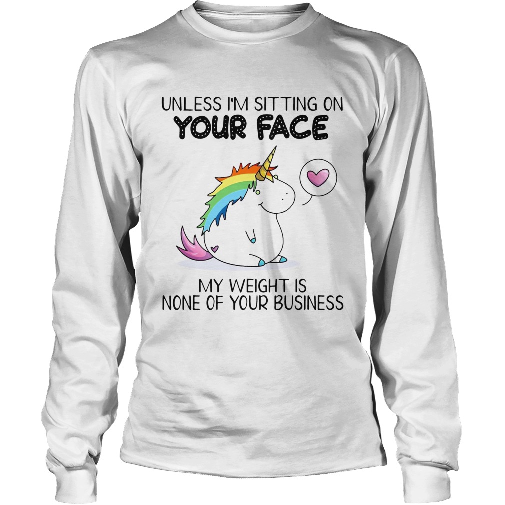 Unless Im Sitting On Your Face My Weight Is None Of Your Business Unicorn Ts LongSleeve