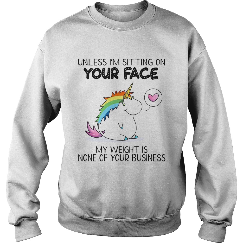 Unless Im Sitting On Your Face My Weight Is None Of Your Business Unicorn Ts Sweatshirt