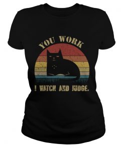 Vintage You Work I Watch And Judge Funny Cat Lover Gift TShirt Classic Ladies