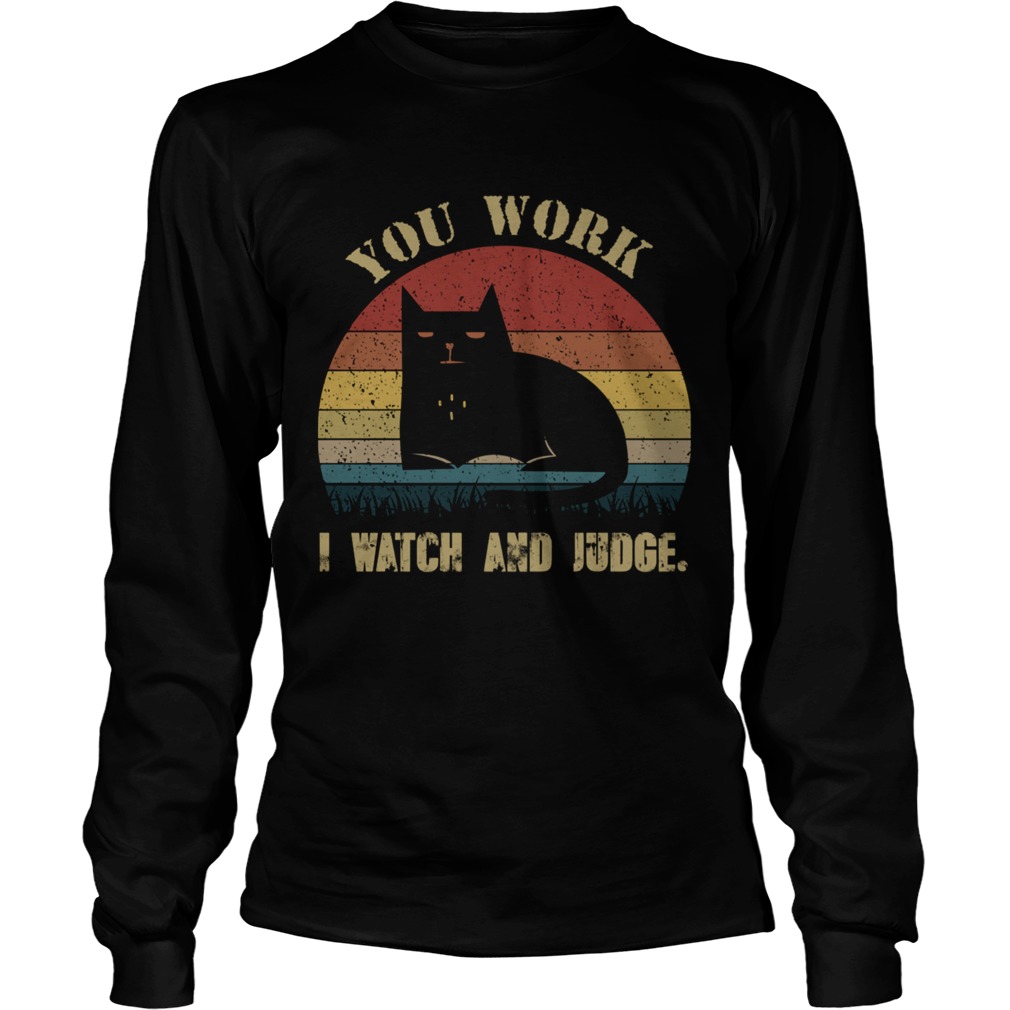 Vintage You Work I Watch And Judge Funny Cat Lover Gift TShirt LongSleeve