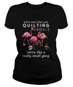 Were More Than Just Quilting Friends Were Like Small Gang TShirt Classic Ladies