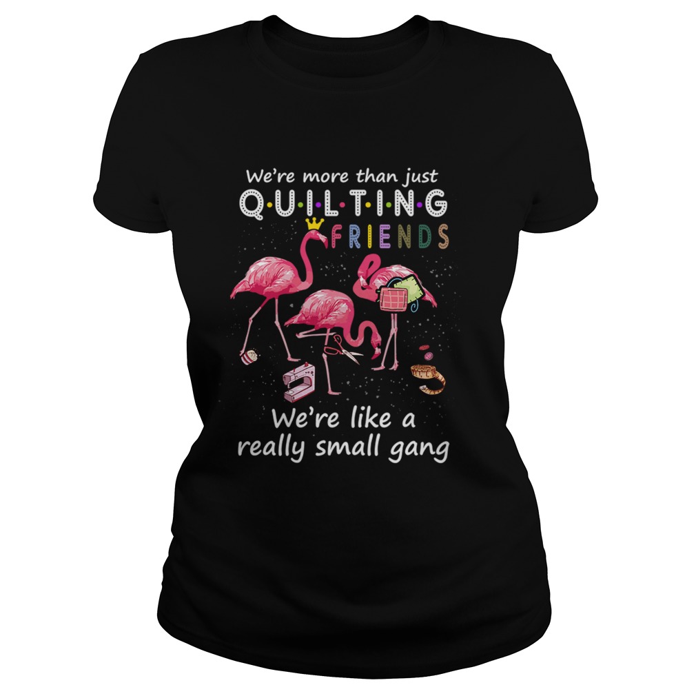 Were More Than Just Quilting Friends Were Like Small Gang TShirt Classic Ladies