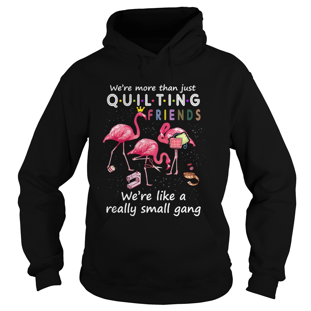 Were More Than Just Quilting Friends Were Like Small Gang TShirt Hoodie