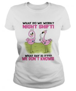 What Do We Work Night Shift What Day Is It TShirt Classic Ladies