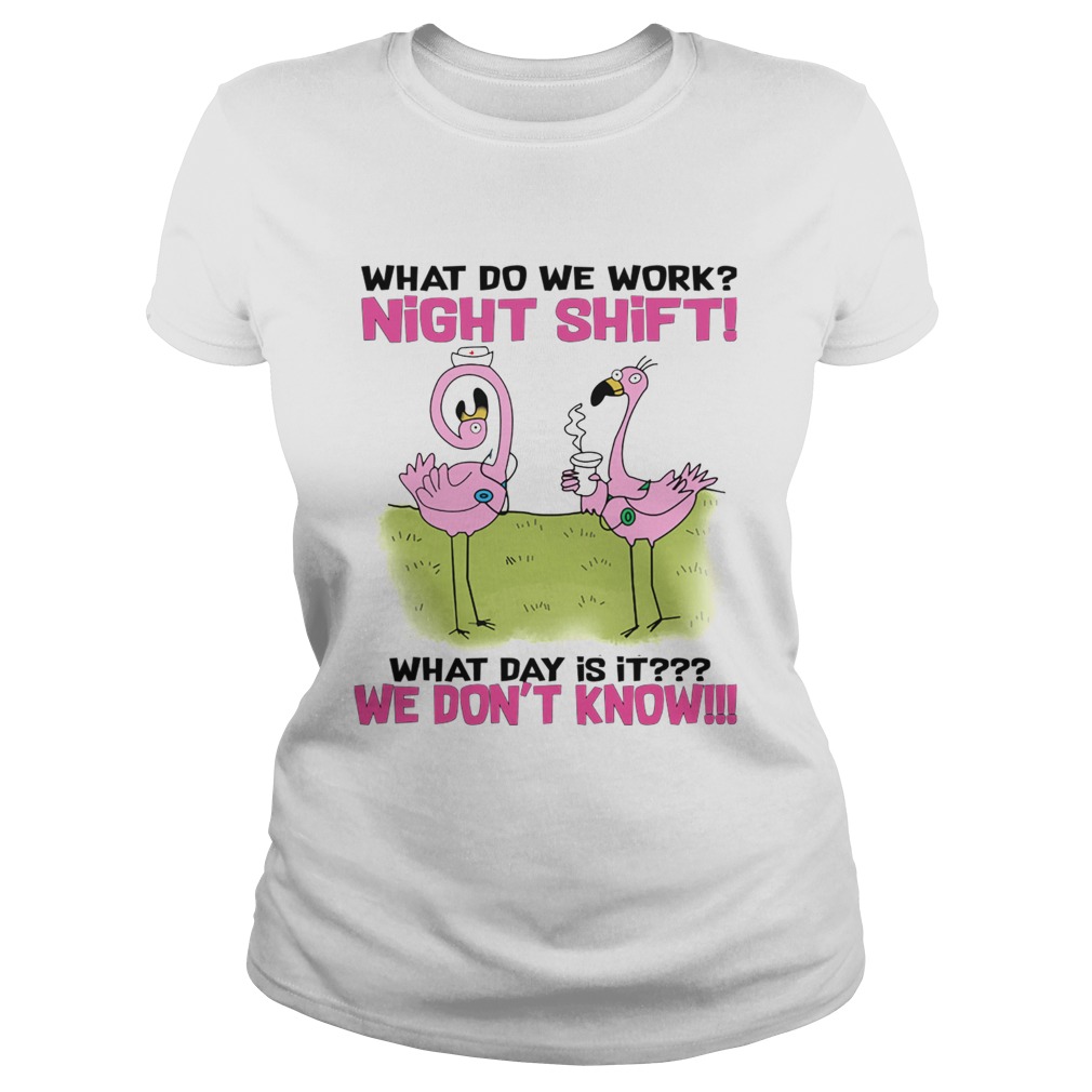 What Do We Work Night Shift What Day Is It TShirt Classic Ladies