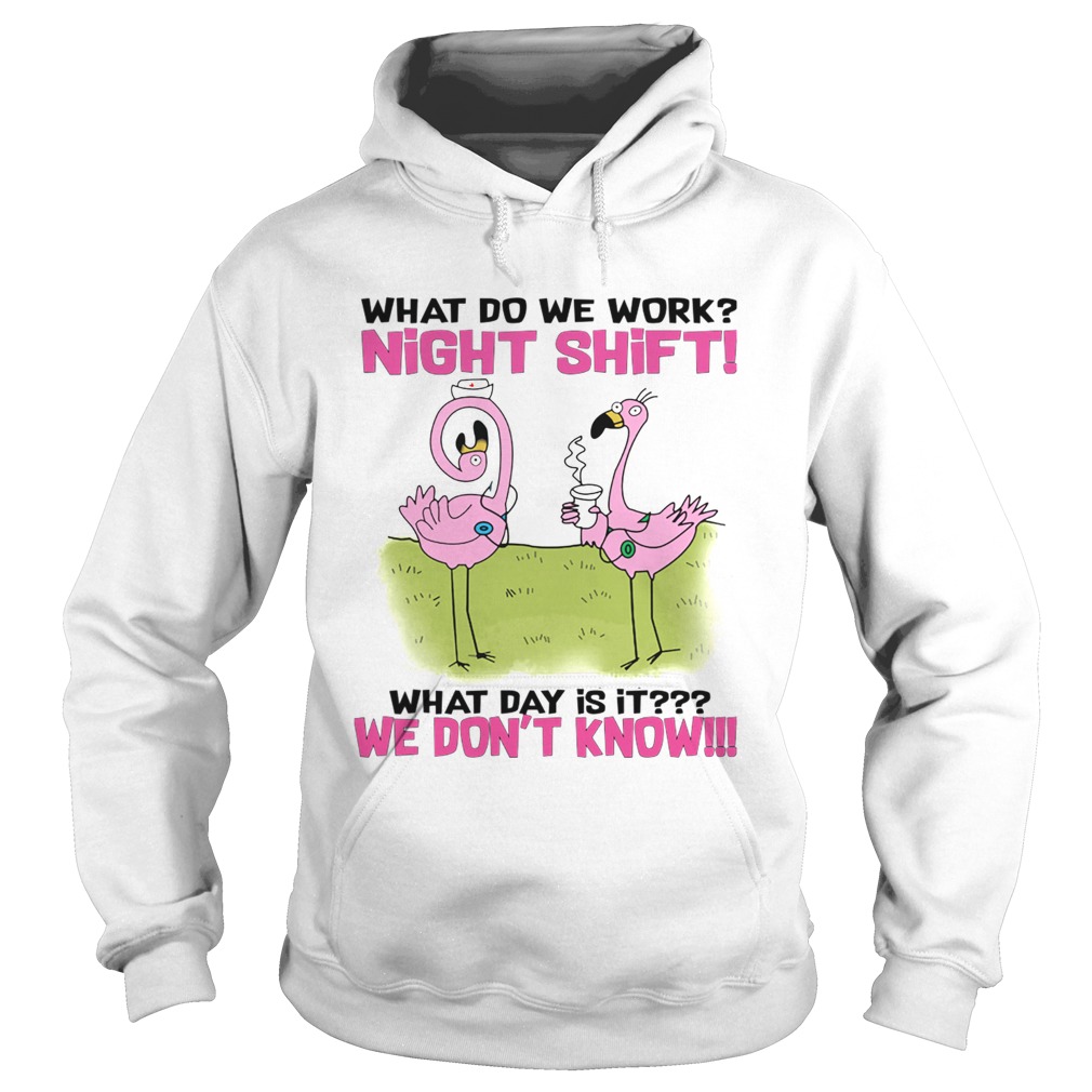 What Do We Work Night Shift What Day Is It TShirt Hoodie