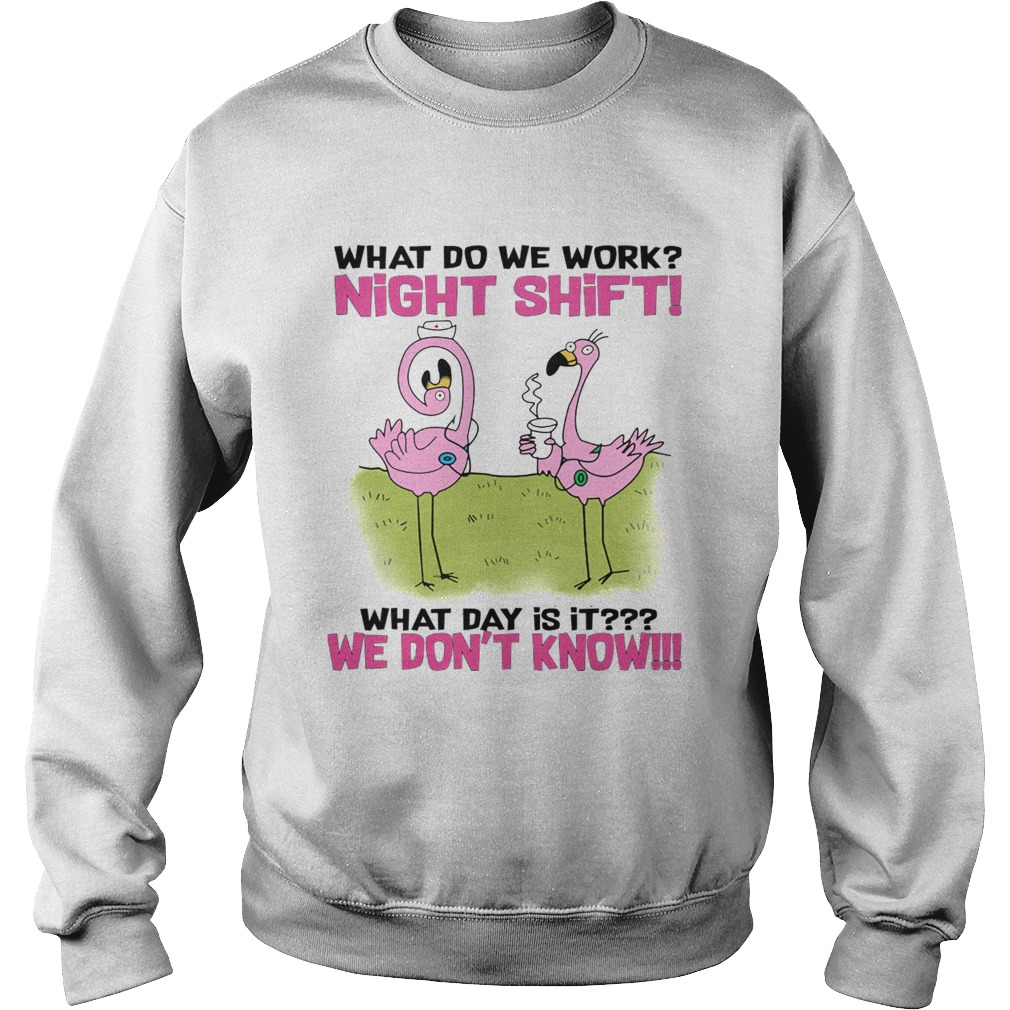 What Do We Work Night Shift What Day Is It TShirt Sweatshirt