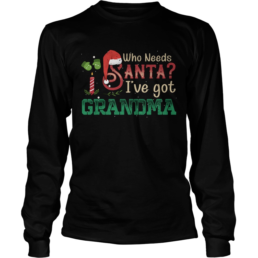 Who Need Santa Ive got Grandma T LongSleeve