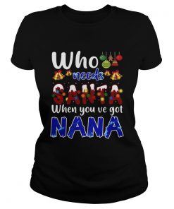 Who Needs Santa When You Got Nana TShirt Classic Ladies