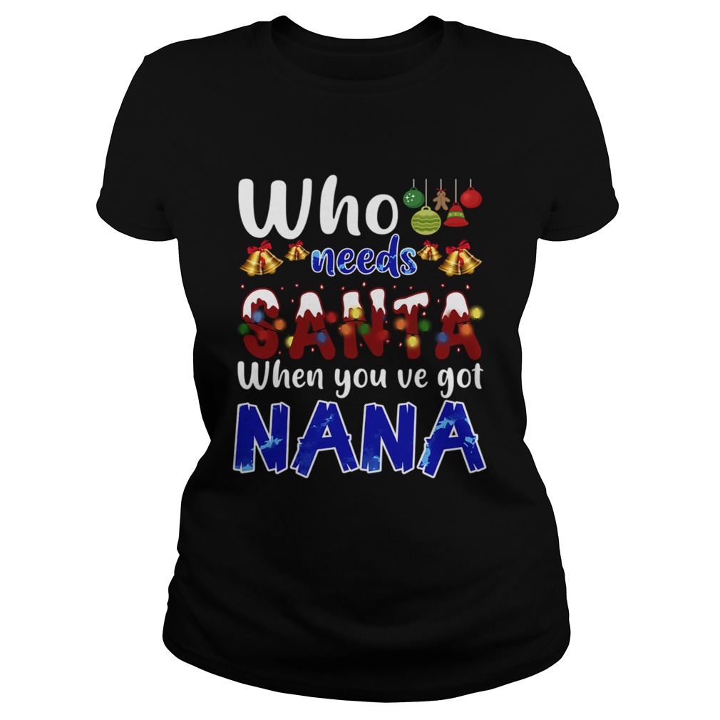 Who Needs Santa When You Got Nana TShirt Classic Ladies