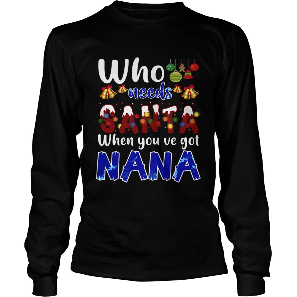 Who Needs Santa When You Got Nana TShirt LongSleeve