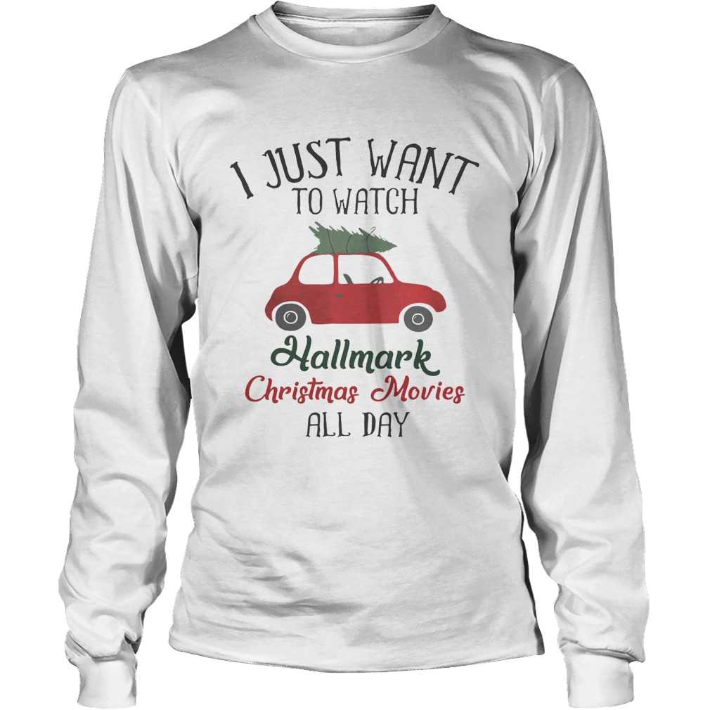 Xmas I Want To Watch Hallmark Christmas Movies All Day Shirt LongSleeve