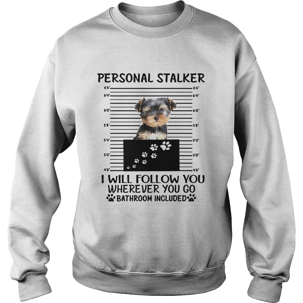 Yorkshire Terrier Personal stalker I will follow you wherever you go Sweatshirt