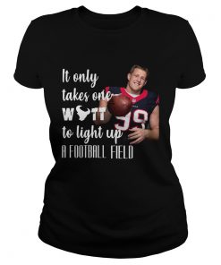 1572685776It Only Takes One Wutt To Light Up A Football Field Jj Watt Shirt Classic Ladies