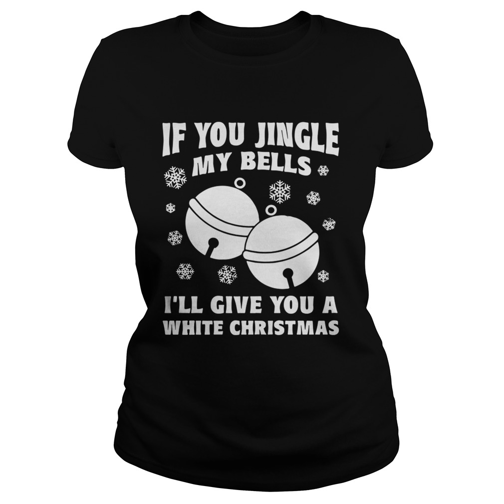 1572831264If you jingle my bells Iâ€™ll give you a white Christmas ugly Classic Ladies