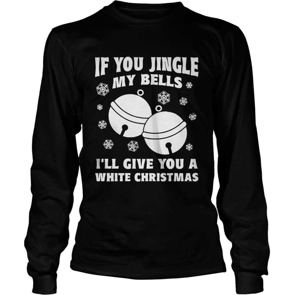 1572831264If you jingle my bells Iâ€™ll give you a white Christmas ugly LongSleeve