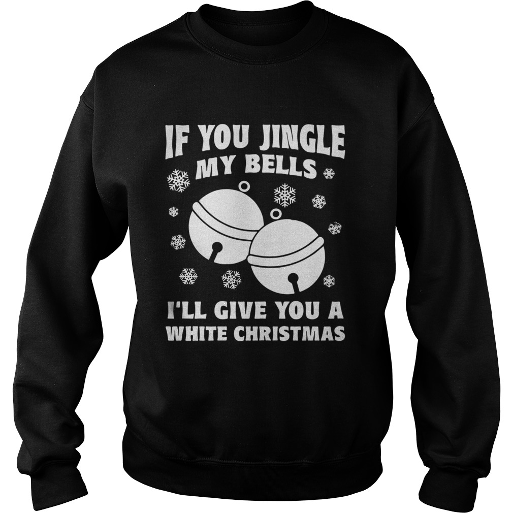 1572831264If you jingle my bells Iâ€™ll give you a white Christmas ugly Sweatshirt