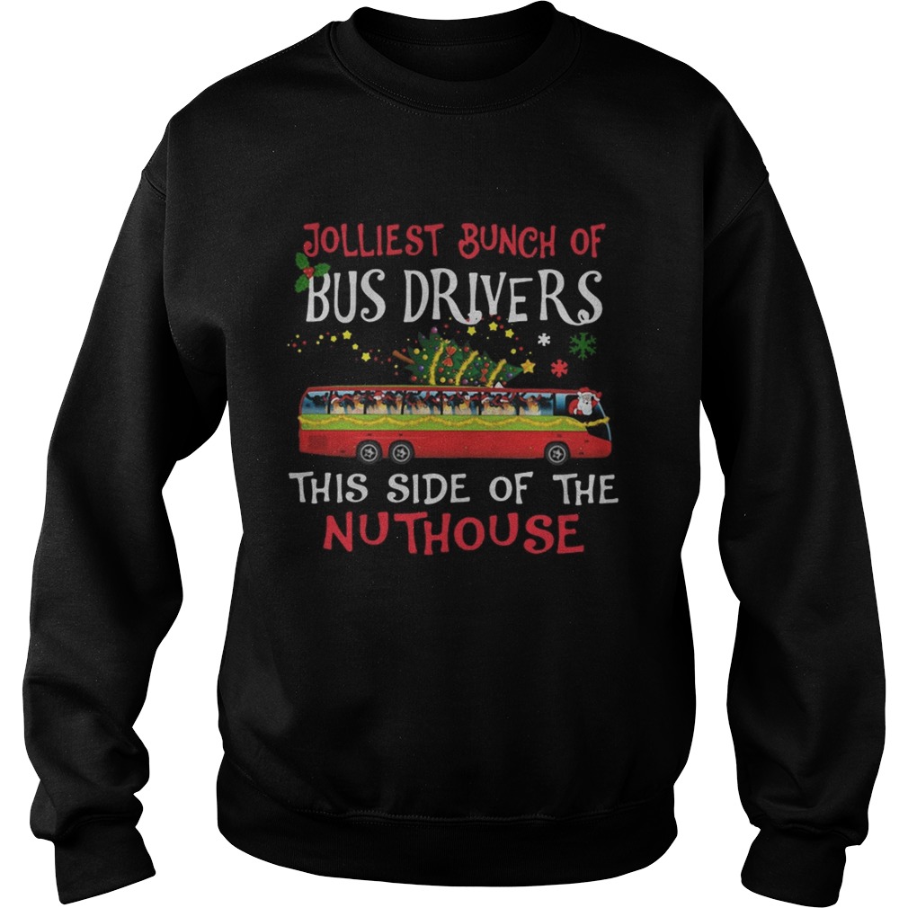 1572842440Jolliest Bunch Of Bus Drivers This Side Of The Nuthouse Merry Christmas Sweatshirt