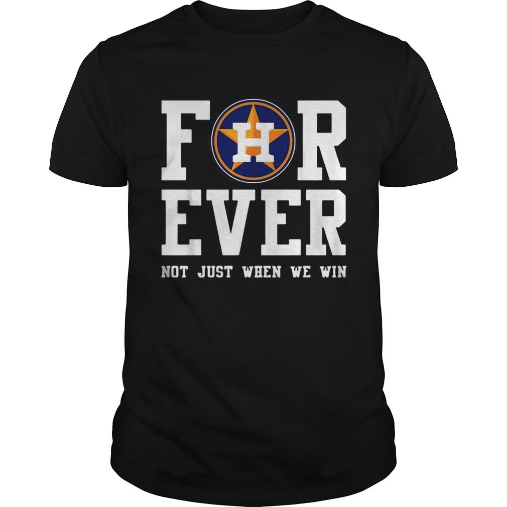 Houston Astros Forever not just when we win shirt