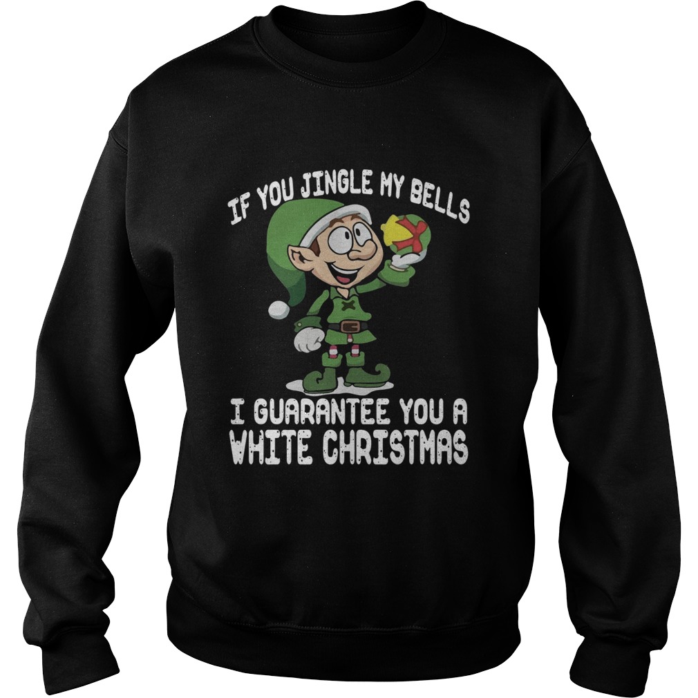 1572865018Elf If You Jingle My Bells Iâ€™ll Guarantee You A White Christmas Sweatshirt