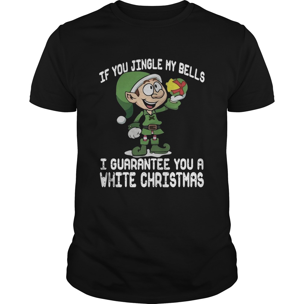 Elf If You Jingle My Bells I’ll Guarantee You A White Christmas shirt