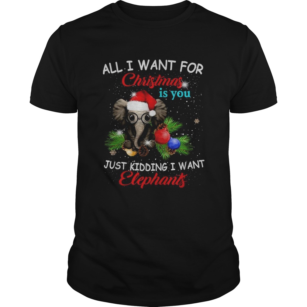 All I want for Christmas is you just kidding I want elephants shirt