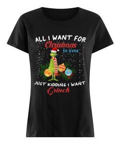 All I want for christmas is you just kidding I want Grinch christmas  Classic Women's T-shirt