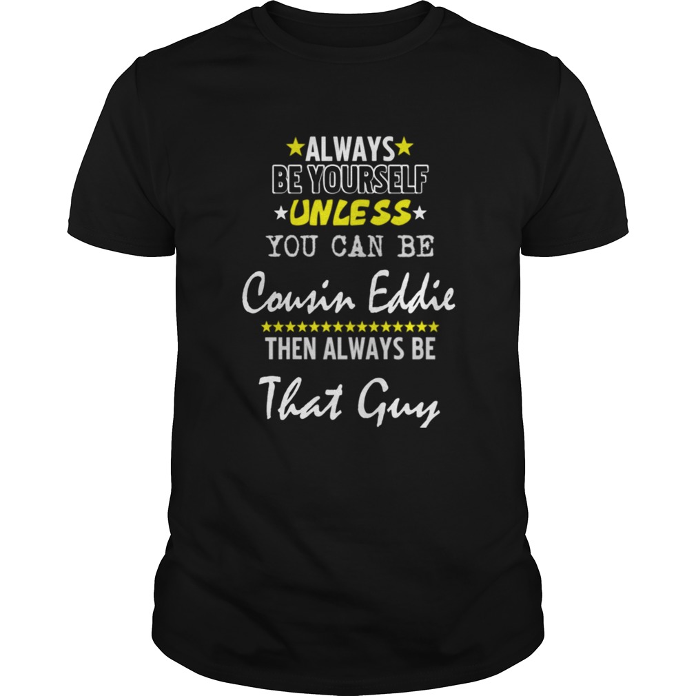 Always Be Yourself Unless You Can Be Cousin Eddie Funny Christmas Vacation shirt