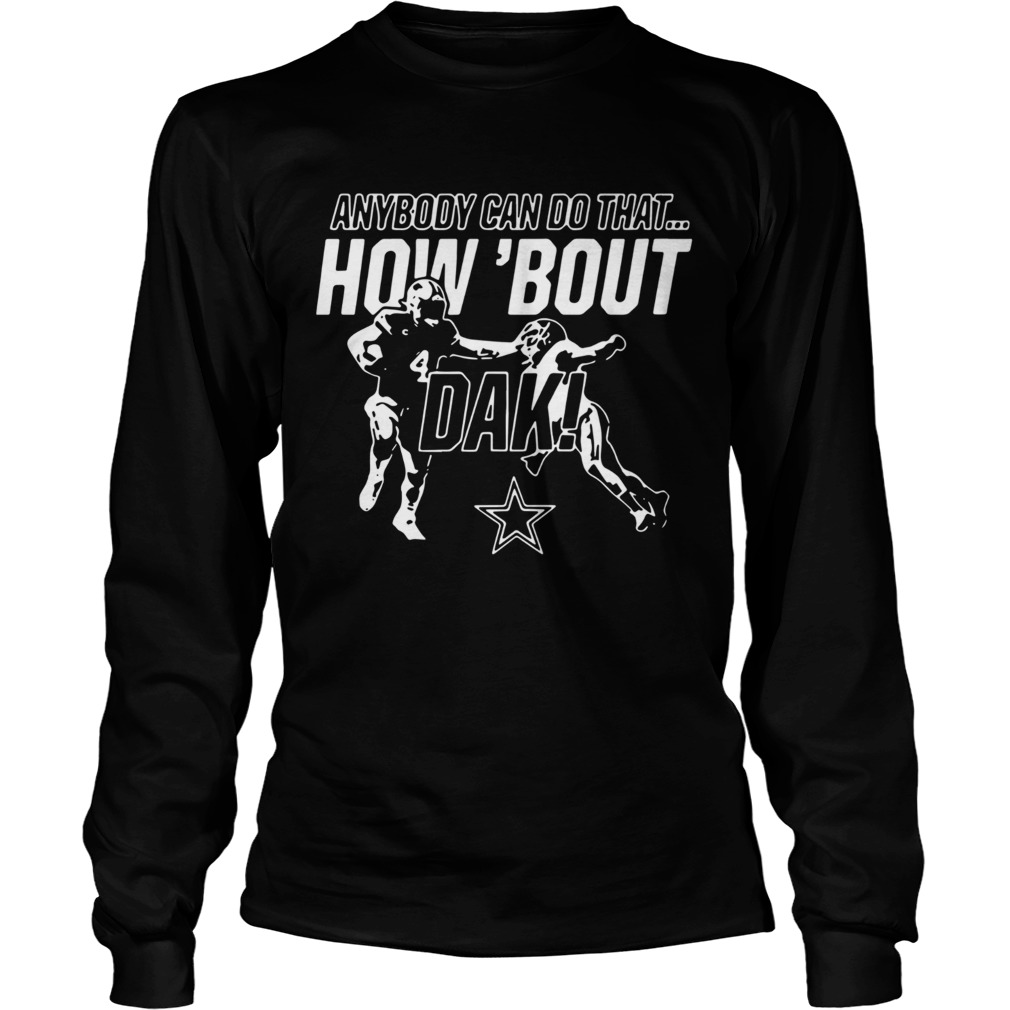 Anybody can do that how bout dak Dallas Cowboys LongSleeve