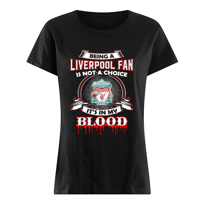 Being A Liverpool Fan Is Not A Choice It’s In My Blood Classic Women's T-shirt