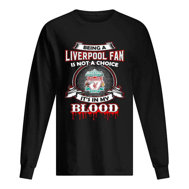 Being A Liverpool Fan Is Not A Choice It’s In My Blood Long Sleeved T-shirt 