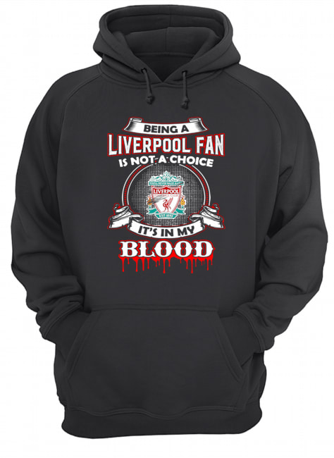 Being A Liverpool Fan Is Not A Choice It’s In My Blood Unisex Hoodie