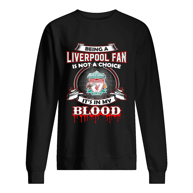 Being A Liverpool Fan Is Not A Choice It’s In My Blood Unisex Sweatshirt