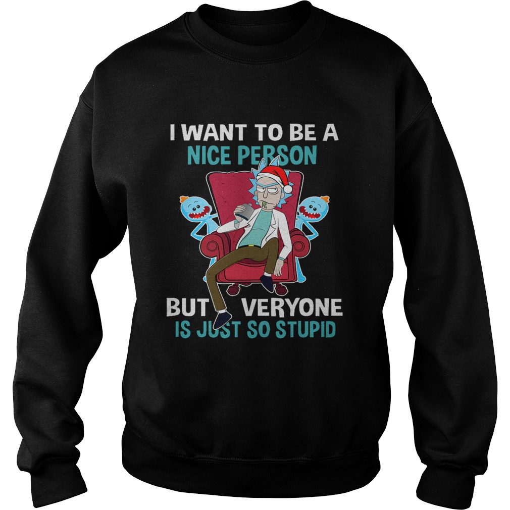 Christmas Rick Sanchez I want to be a nice person but every one is just so stupid Sweatshirt